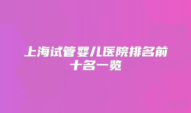 上海试管婴儿医院排名前十名一览