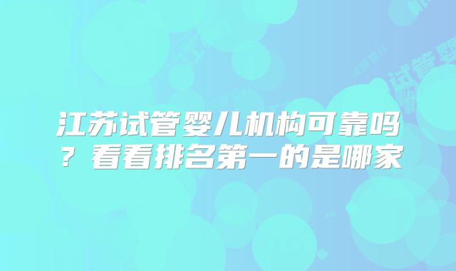江苏试管婴儿机构可靠吗？看看排名第一的是哪家