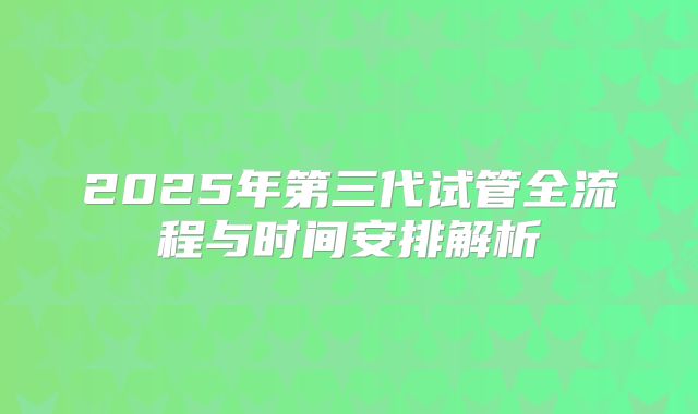 2025年第三代试管全流程与时间安排解析