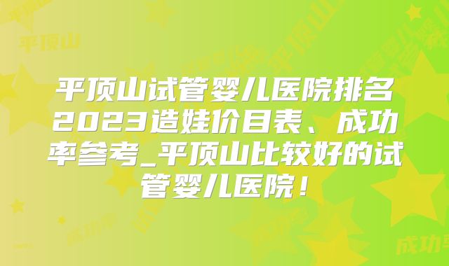 平顶山试管婴儿医院排名2023造娃价目表、成功率参考_平顶山比较好的试管婴儿医院!