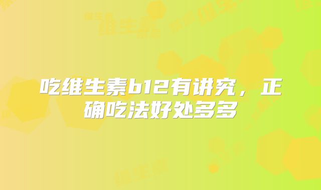 吃维生素b12有讲究,正确吃法好处多多