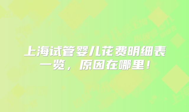 上海试管婴儿花费明细表一览，原因在哪里！