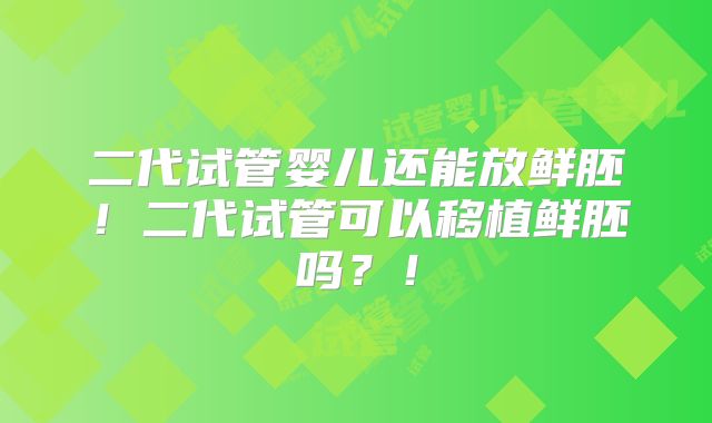 二代试管婴儿还能放鲜胚!二代试管可以移植鲜胚吗?!