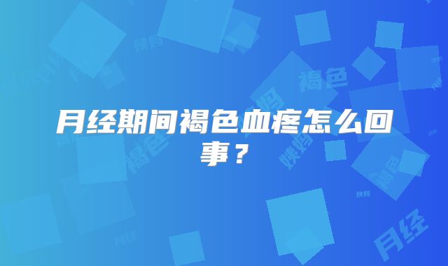 月经期间褐色血疼怎么回事？