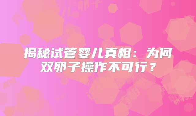 揭秘试管婴儿真相：为何双卵子操作不可行？