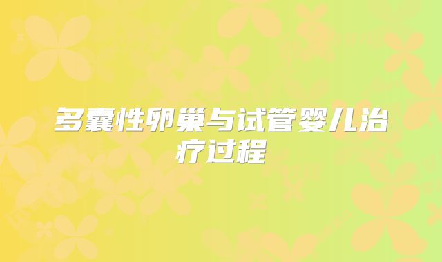 多囊性卵巢与试管婴儿治疗过程