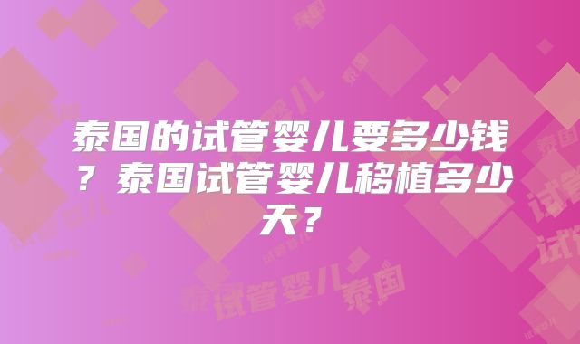 泰国的试管婴儿要多少钱?泰国试管婴儿移植多少天?