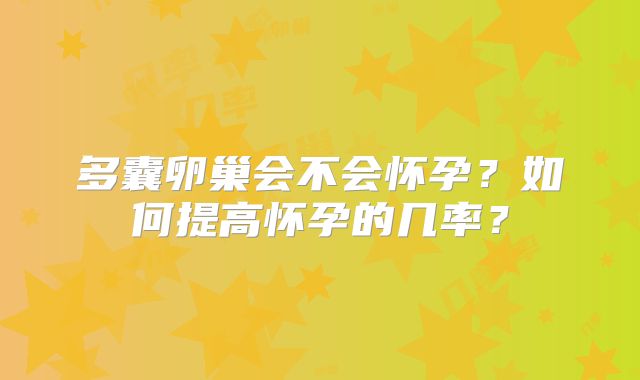 多囊卵巢会不会怀孕？如何提高怀孕的几率？