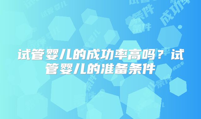 试管婴儿的成功率高吗？试管婴儿的准备条件