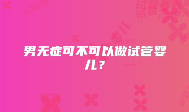 男无症可不可以做试管婴儿?
