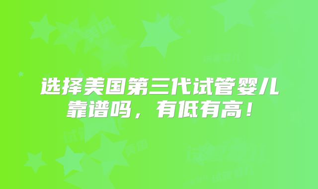 选择美国第三代试管婴儿靠谱吗，有低有高！