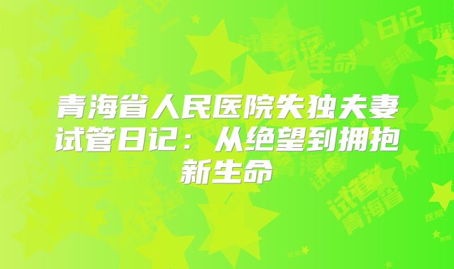 青海省人民医院失独夫妻试管日记：从绝望到拥抱新生命