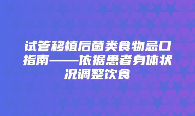 试管移植后菌类食物忌口指南——依据患者身体状况调整饮食