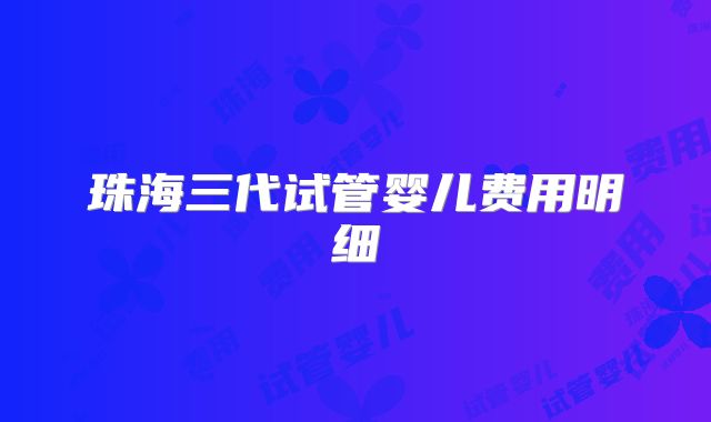 珠海三代试管婴儿费用明细