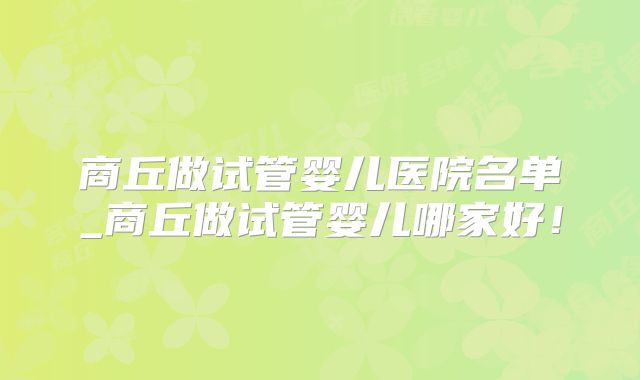 商丘做试管婴儿医院名单_商丘做试管婴儿哪家好！