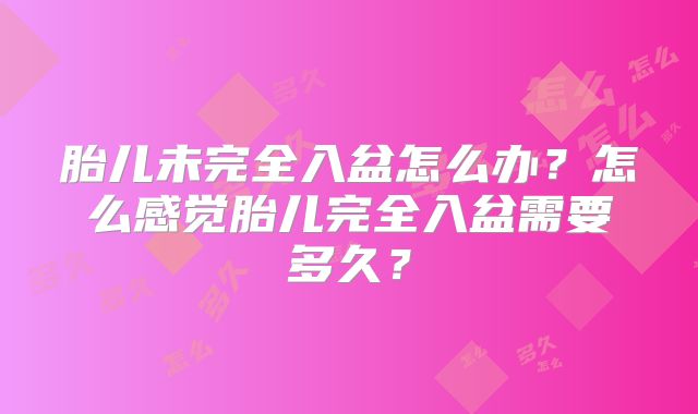 胎儿未完全入盆怎么办?怎么感觉胎儿完全入盆需要多久?
