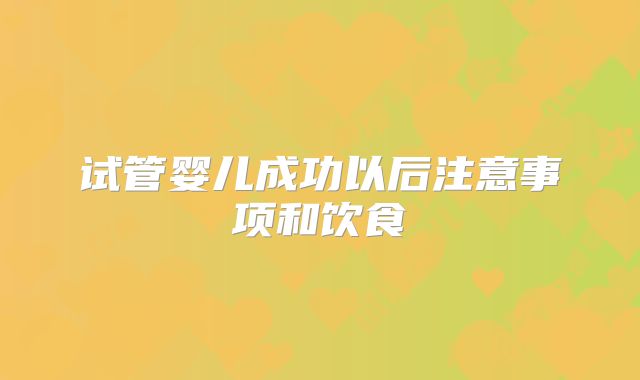 试管婴儿成功以后注意事项和饮食