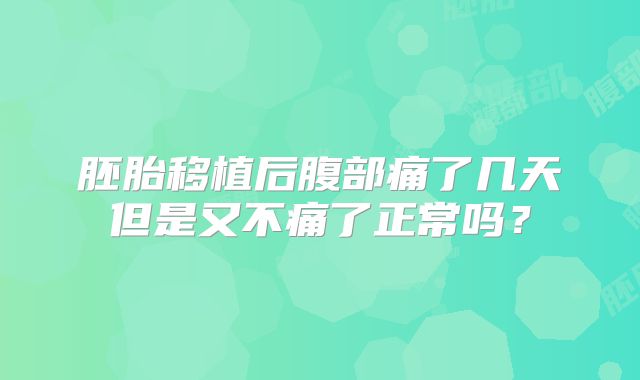 胚胎移植后腹部痛了几天但是又不痛了正常吗？