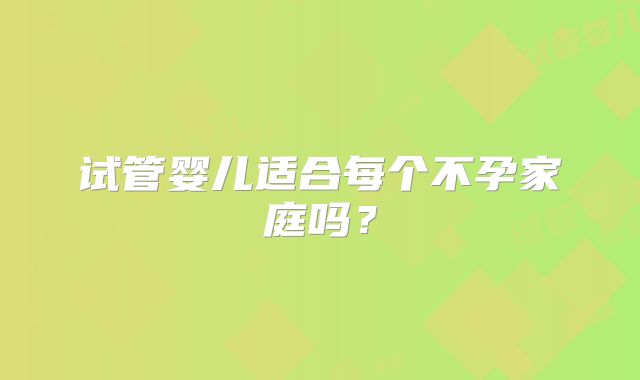 试管婴儿适合每个不孕家庭吗？