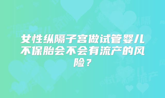 女性纵隔子宫做试管婴儿不保胎会不会有流产的风险？