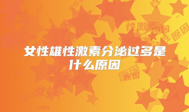 女性雄性激素分泌过多是什么原因