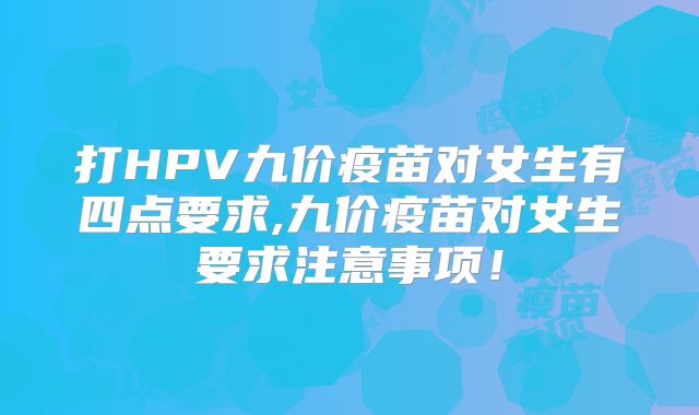 打HPV九价疫苗对女生有四点要求,九价疫苗对女生要求注意事项!