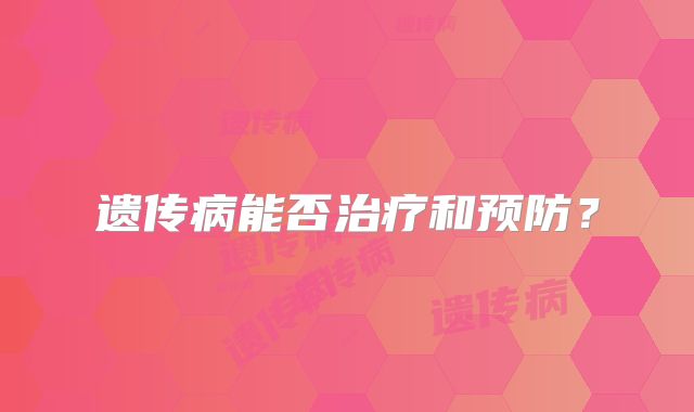 遗传病能否治疗和预防？