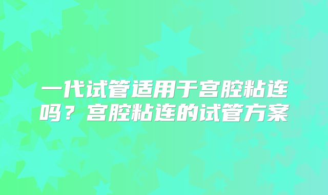 一代试管适用于宫腔粘连吗？宫腔粘连的试管方案