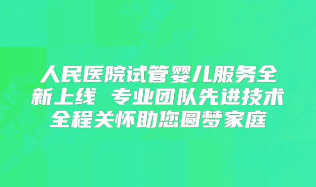人民医院试管婴儿服务全新上线 专业团队先进技术全程关怀助您圆梦家庭