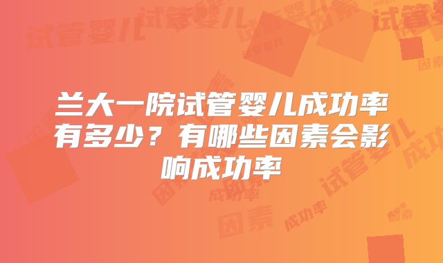 兰大一院试管婴儿成功率有多少？有哪些因素会影响成功率