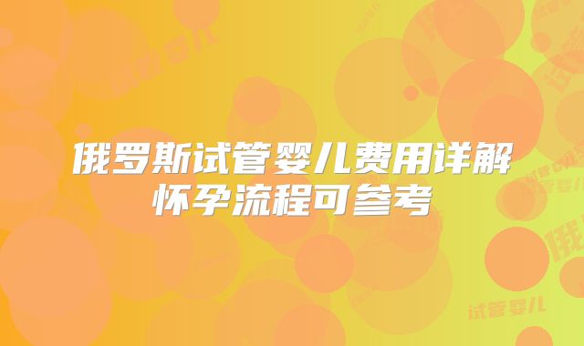 俄罗斯试管婴儿费用详解怀孕流程可参考