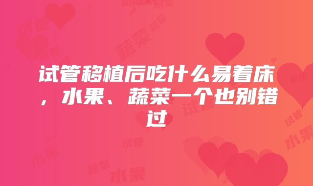 试管移植后吃什么易着床,水果、蔬菜一个也别错过