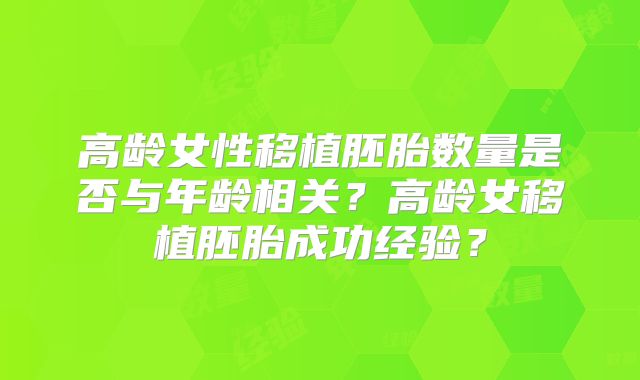 高龄女性移植胚胎数量是否与年龄相关?高龄女移植胚胎成功经验?