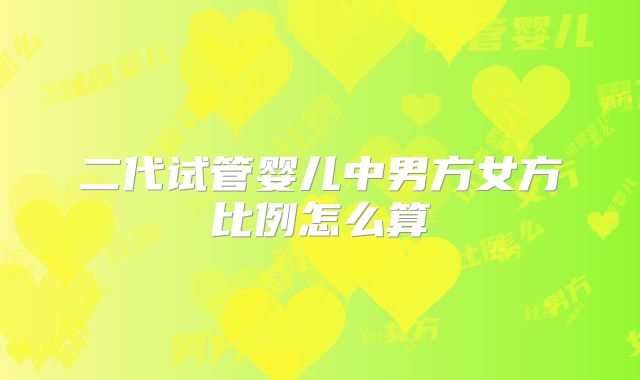 二代试管婴儿中男方女方比例怎么算