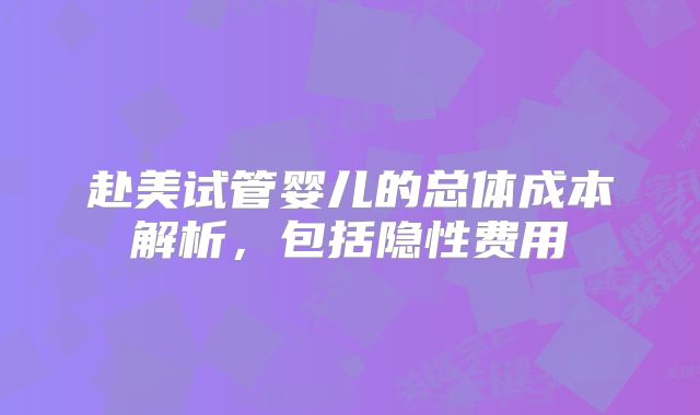 赴美试管婴儿的总体成本解析，包括隐性费用
