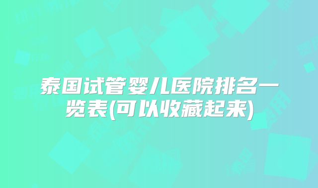 泰国试管婴儿医院排名一览表(可以收藏起来)