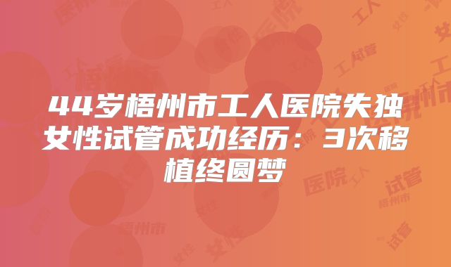 44岁梧州市工人医院失独女性试管成功经历：3次移植终圆梦