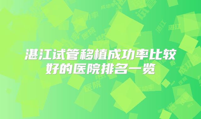 湛江试管移植成功率比较好的医院排名一览