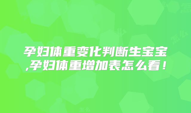 孕妇体重变化判断生宝宝,孕妇体重增加表怎么看!