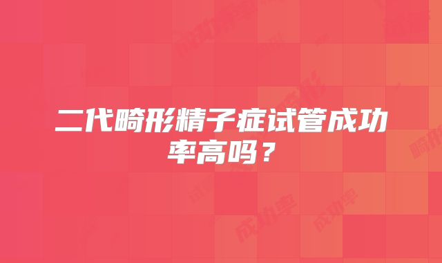 二代畸形精子症试管成功率高吗?