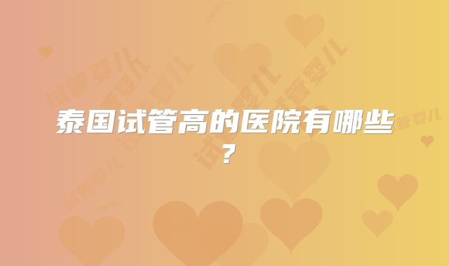 泰国试管高的医院有哪些？