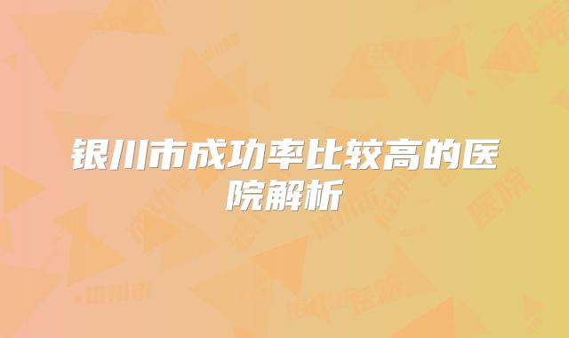 银川市成功率比较高的医院解析