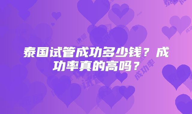 泰国试管成功多少钱？成功率真的高吗？