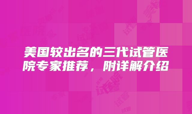 美国较出名的三代试管医院专家推荐，附详解介绍