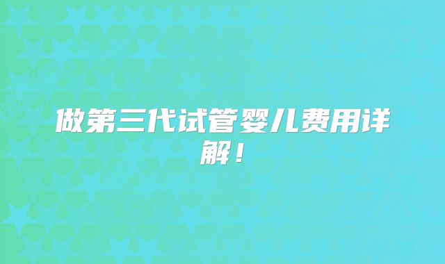 做第三代试管婴儿费用详解!
