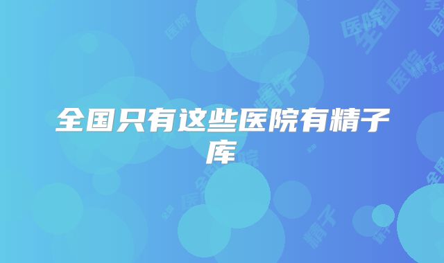 全国只有这些医院有精子库