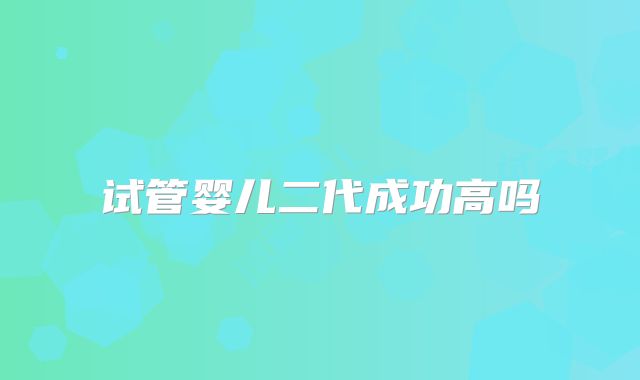 试管婴儿二代成功高吗