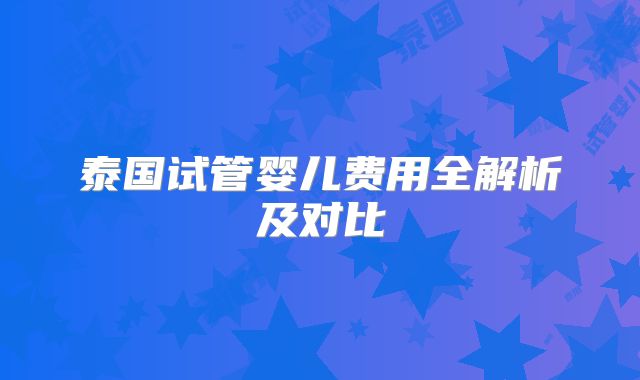 泰国试管婴儿费用全解析及对比