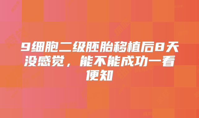 9细胞二级胚胎移植后8天没感觉，能不能成功一看便知