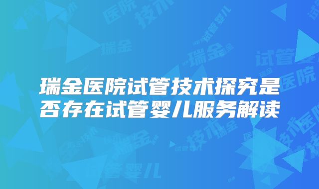 瑞金医院试管技术探究是否存在试管婴儿服务解读